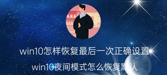 win10怎样恢复最后一次正确设置 win10夜间模式怎么恢复默认？